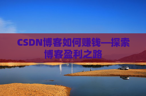 CSDN博客如何赚钱—探索博客盈利之路