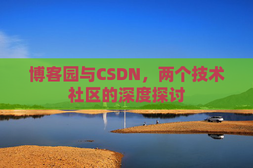 博客园与CSDN，两个技术社区的深度探讨